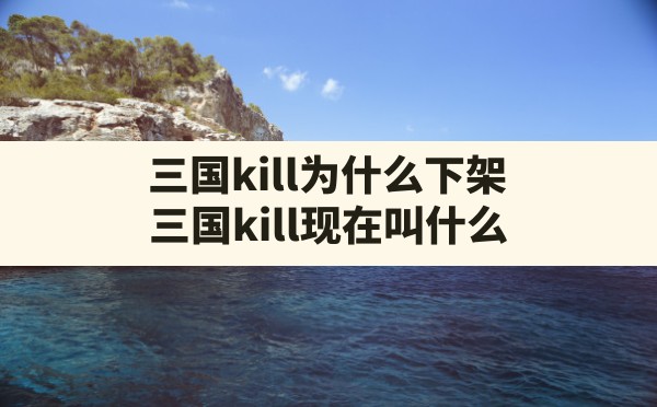 三国kill为什么下架,三国kill现在叫什么 - 六五手游网