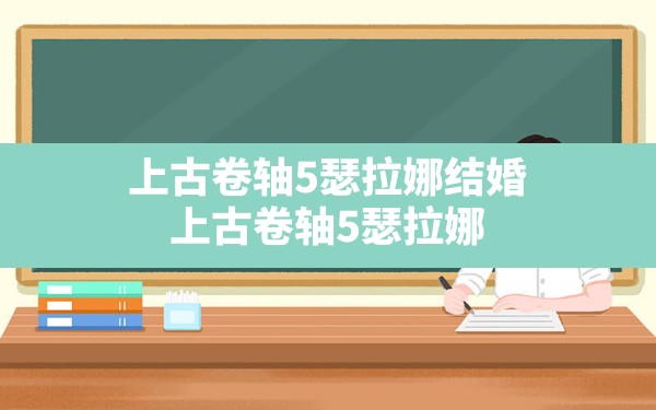 上古卷轴5瑟拉娜结婚,上古卷轴5瑟拉娜会一直跟着主角吗 - 六五手游网