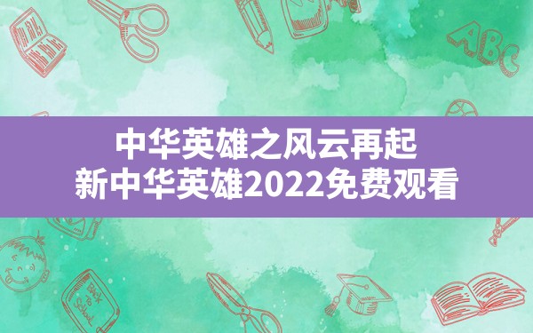 中华英雄之风云再起,新中华英雄2022免费观看 - 六五手游网