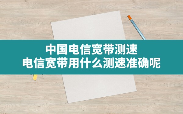 中国电信宽带测速,电信宽带用什么测速准确呢 - 六五手游网