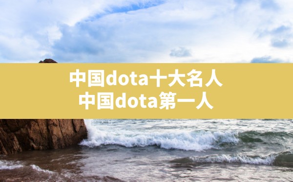 中国dota十大名人(中国dota第一人) - 六五手游网