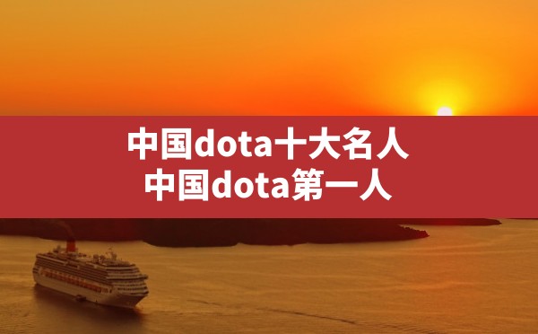 中国dota十大名人,中国dota第一人 - 六五手游网