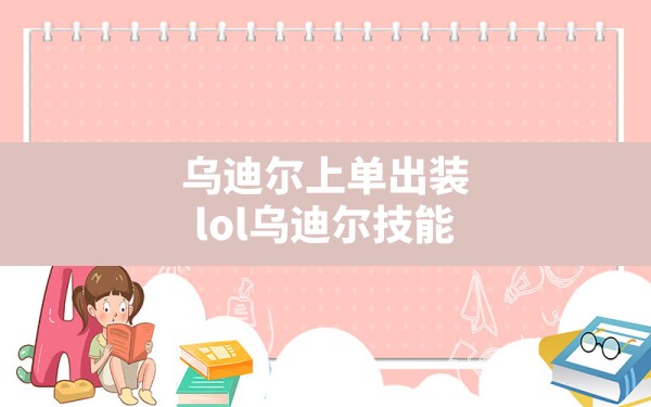 乌迪尔上单出装(lol乌迪尔技能) - 六五手游网