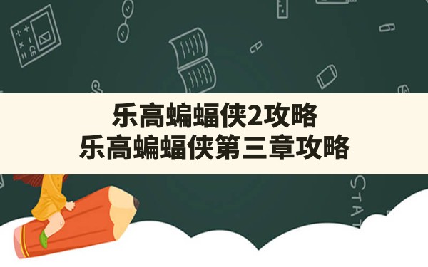 乐高蝙蝠侠2攻略,乐高蝙蝠侠第三章攻略 - 六五手游网