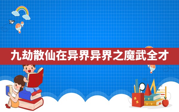 九劫散仙在异界,异界之魔武全才 - 六五手游网