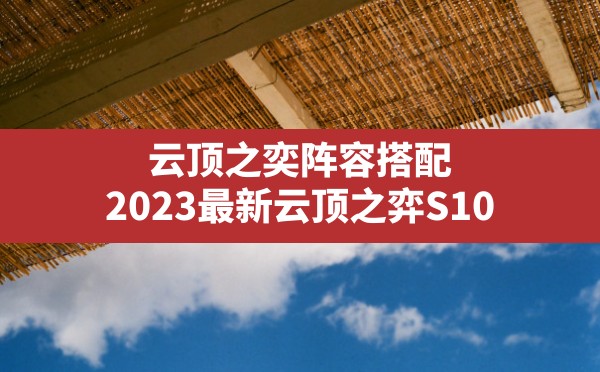 云顶之奕阵容搭配,2023最新云顶之弈S10 - 六五手游网