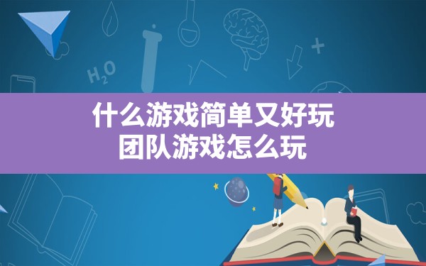 什么游戏简单又好玩,团队游戏怎么玩 - 六五手游网