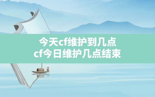 今天cf维护到几点(cf今日维护几点结束) - 六五手游网