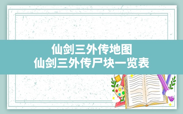 仙剑三外传地图,仙剑三外传尸块一览表 - 六五手游网