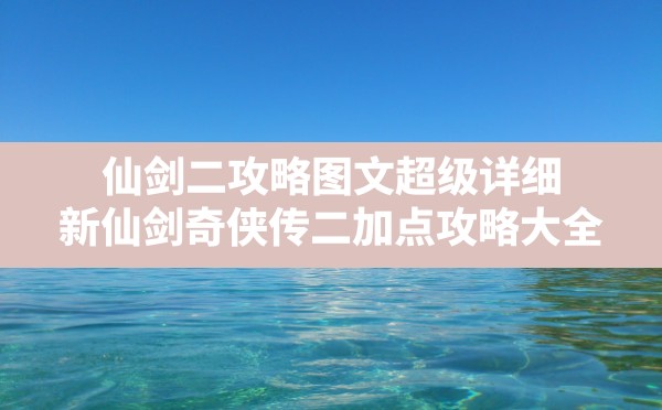 仙剑二攻略图文超级详细,新仙剑奇侠传二加点攻略大全 - 六五手游网