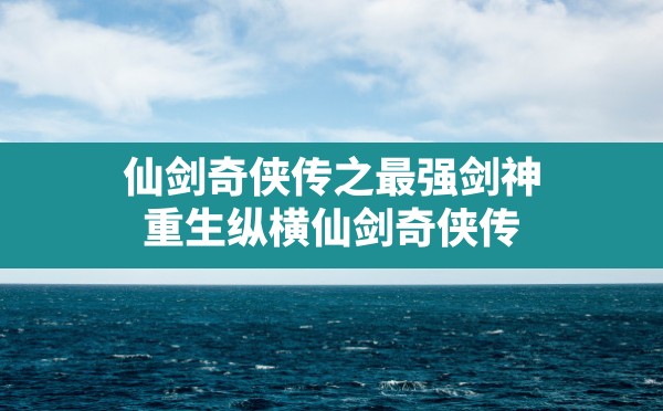 仙剑奇侠传之最强剑神,重生纵横仙剑奇侠传 - 六五手游网