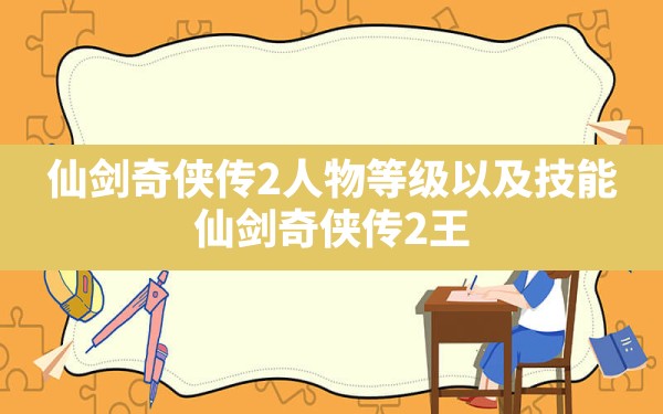 仙剑奇侠传2人物等级以及技能,仙剑奇侠传2王小虎技能解锁攻略 - 六五手游网