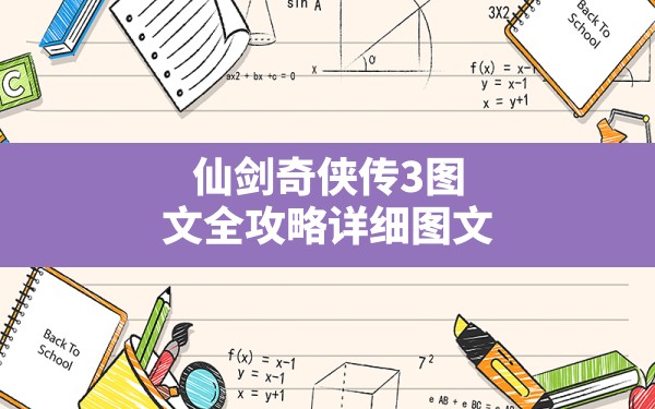 仙剑奇侠传3图文全攻略详细图文,仙剑奇侠传5最全攻略 - 六五手游网