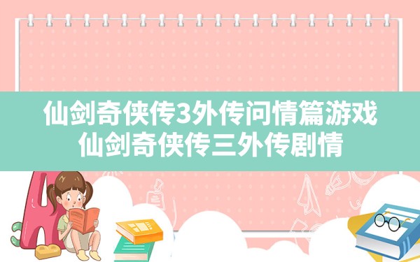 仙剑奇侠传3外传问情篇游戏,仙剑奇侠传三外传剧情 - 六五手游网