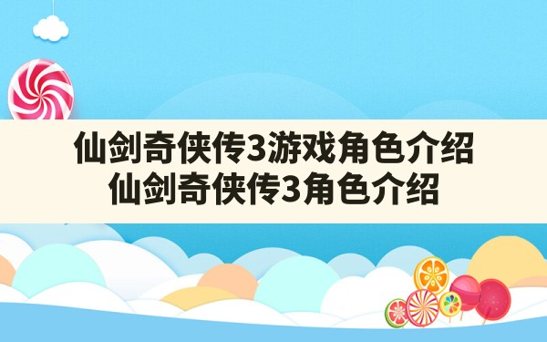 仙剑奇侠传3游戏角色介绍,仙剑奇侠传3角色介绍 - 六五手游网