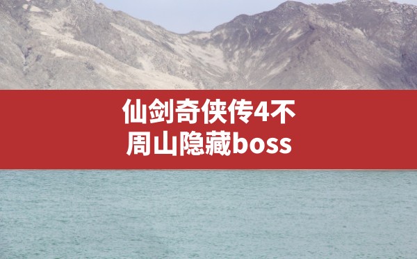 仙剑奇侠传4不周山隐藏boss,仙剑四不周山打不到的怪 - 六五手游网