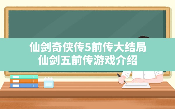 仙剑奇侠传5前传大结局(仙剑五前传游戏介绍) - 六五手游网