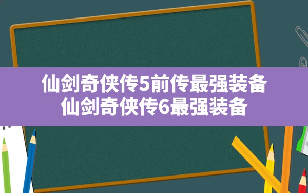 仙剑奇侠传5前传最强装备,仙剑奇侠传6最强装备 - 六五手游网