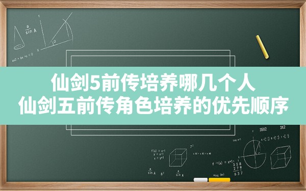 仙剑5前传培养哪几个人,仙剑五前传角色培养的优先顺序 - 六五手游网