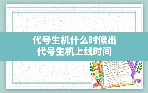 代号生机什么时候出,代号生机上线时间 - 六五手游网