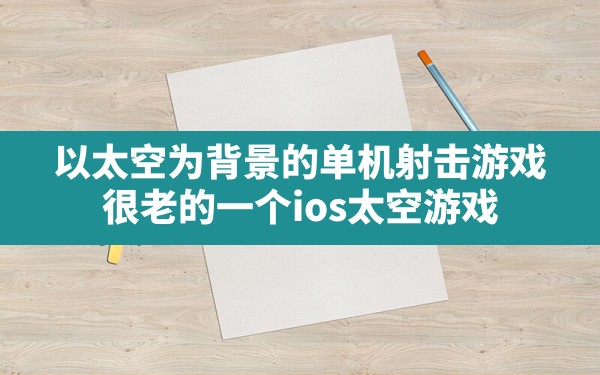 以太空为背景的单机射击游戏(很老的一个ios太空游戏) - 六五手游网