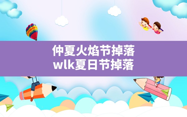 仲夏火焰节掉落,wlk夏日节掉落 - 六五手游网