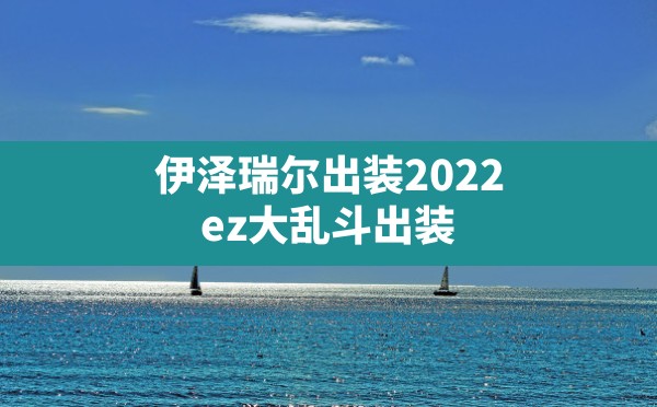 伊泽瑞尔出装2022(ez大乱斗出装) - 六五手游网