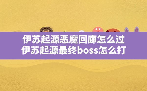 伊苏起源恶魔回廊怎么过,伊苏起源最终boss怎么打 - 六五手游网