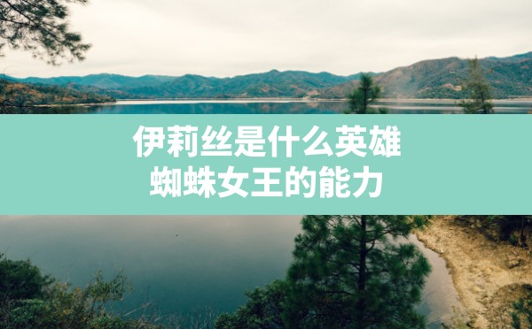 伊莉丝是什么英雄,蜘蛛女王的能力 - 六五手游网