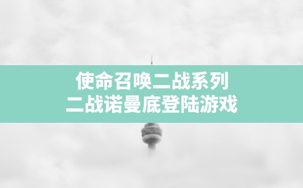 使命召唤二战系列,二战诺曼底登陆游戏 - 六五手游网