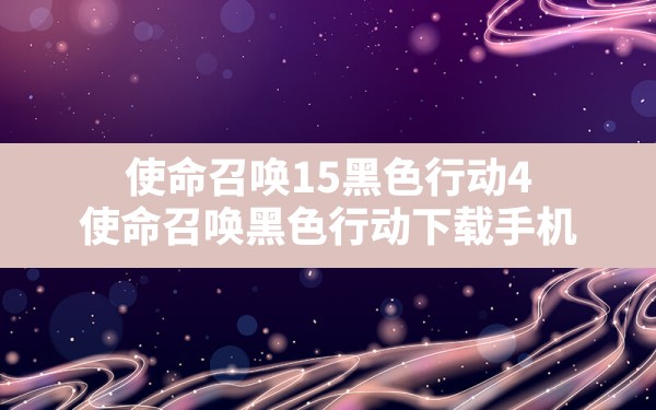 使命召唤15黑色行动4(使命召唤黑色行动下载手机) - 六五手游网