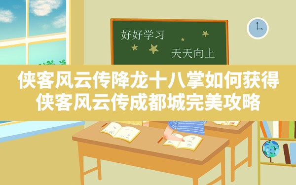 侠客风云传降龙十八掌如何获得,侠客风云传成都城完美攻略 - 六五手游网