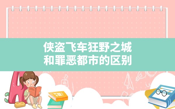 侠盗飞车狂野之城和罪恶都市的区别(狂野之城和罪恶都市一样吗) - 六五手游网