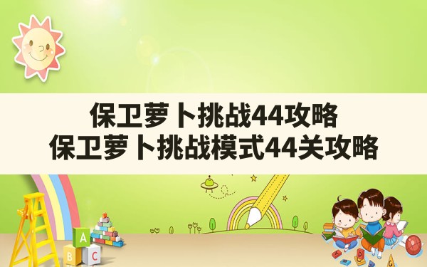 保卫萝卜挑战44攻略(保卫萝卜挑战模式44关攻略) - 六五手游网