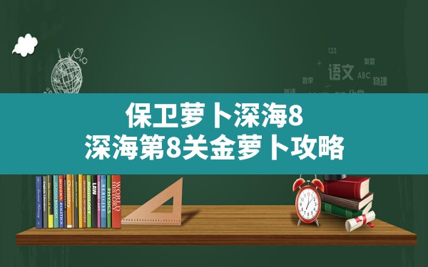 保卫萝卜深海8,深海第8关金萝卜攻略 - 六五手游网