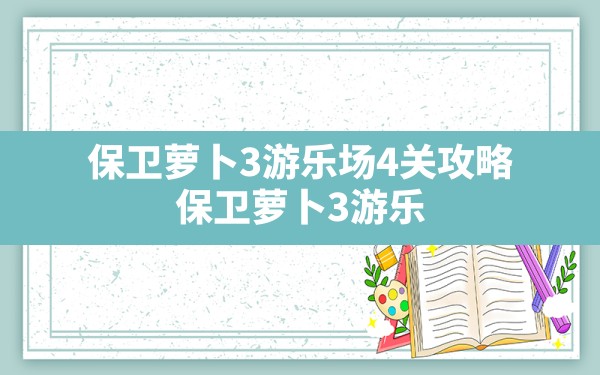 保卫萝卜3游乐场4关攻略,保卫萝卜3游乐场2关攻略无道具 - 六五手游网