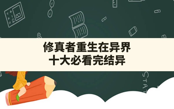 修真者重生在异界,十大必看完结异界重生小说排行榜 - 六五手游网