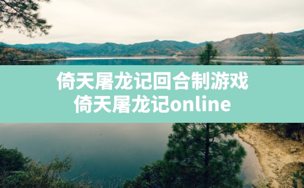 倚天屠龙记回合制游戏,倚天屠龙记online - 六五手游网