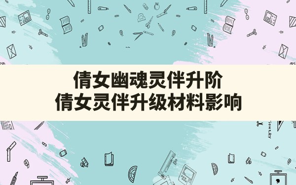 倩女幽魂灵伴升阶(倩女灵伴升级材料影响) - 六五手游网