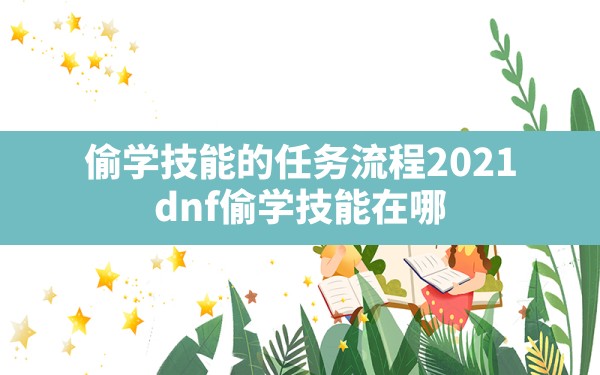 偷学技能的任务流程2021(dnf偷学技能在哪) - 六五手游网