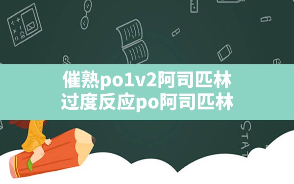 催熟po1v2阿司匹林,过度反应po阿司匹林 - 六五手游网