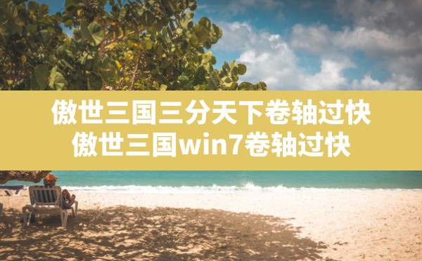 傲世三国三分天下卷轴过快(傲世三国win7卷轴过快) - 六五手游网