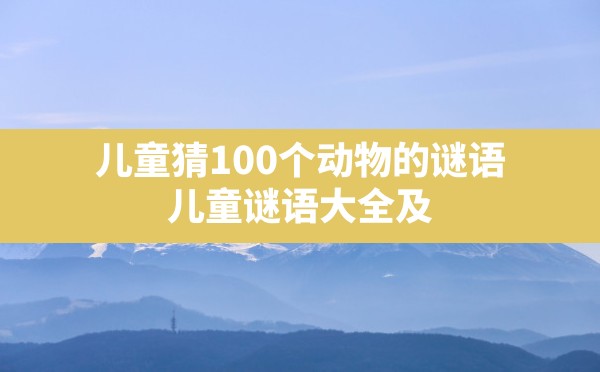 儿童猜100个动物的谜语(儿童谜语大全及答案100个动物) - 六五手游网