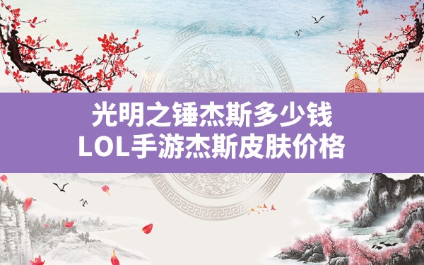 光明之锤杰斯多少钱(LOL手游杰斯皮肤价格) - 六五手游网