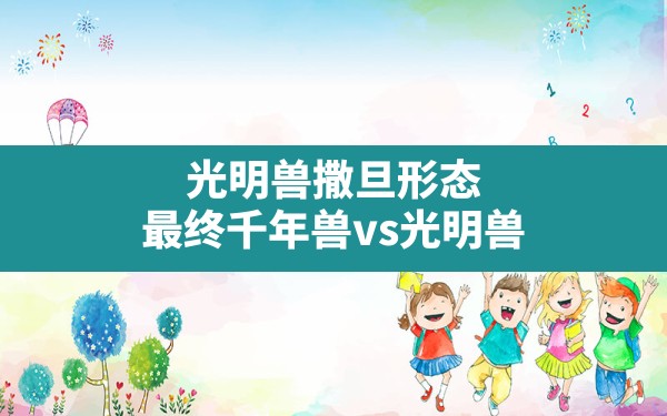 光明兽撒旦形态,最终千年兽vs光明兽 - 六五手游网