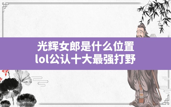 光辉女郎是什么位置,lol公认十大最强打野 - 六五手游网