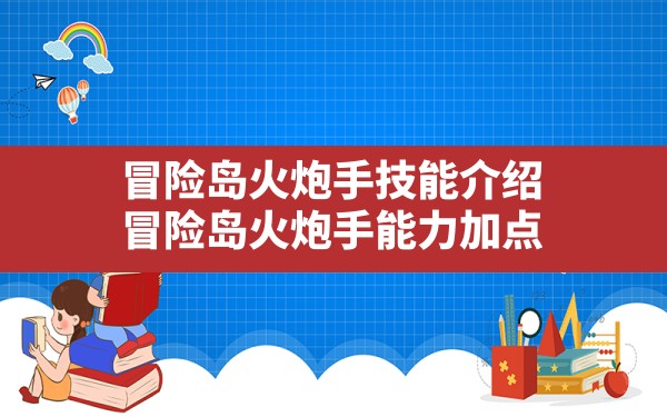 冒险岛火炮手技能介绍,冒险岛火炮手能力加点 - 六五手游网