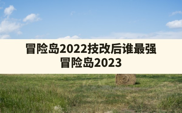 冒险岛2022技改后谁最强,冒险岛2023第一梯队职业选择 - 六五手游网