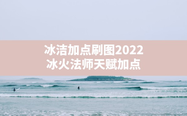 冰洁加点刷图2022,冰火法师天赋加点 - 六五手游网