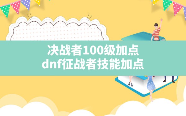 决战者100级加点(dnf征战者技能加点) - 六五手游网